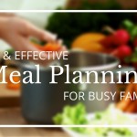 3 Tips For Quick & Effective Meal Planning For Busy Families